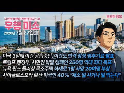[2026.07.27] 미국 3일째 이란 공습중단, 트럼프 행정부 시민권 박탈 250명 목표, 뉴욕 플러싱 화재 1명사망 20여명부상, 사이클로스포라 확산 채소 덜사거나 덜 먹는다