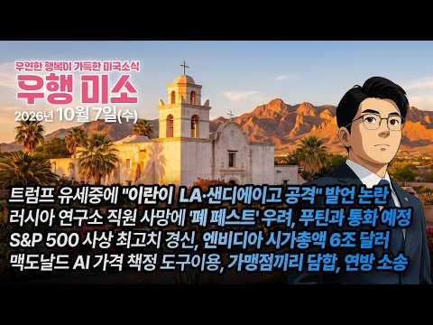 [2026.10.07] 트럼프 이란이 LA·샌디에이고 공격 발언 논란, 페스트 우려, 트럼프 푸틴과 통화 예정, S&P 500 사상 최고치 경신, 맥도날드 AI 가격책정 연방 소송