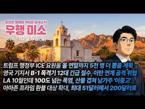 [2026.10.05] ICE 요원 5천 명 더 뽑을 계획, 영국 기지 B-1 폭격기 12대 긴급 철수, LA 100도 넘는 폭염 산불까지 겹쳐, 아마존 프라임 환불 최대 200불